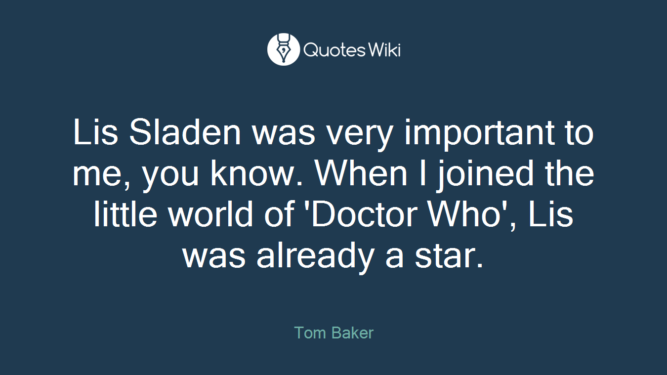 Lis Sladen was very important to me, you know. When I joined the little world of 'Doctor Who', Lis was already a star.