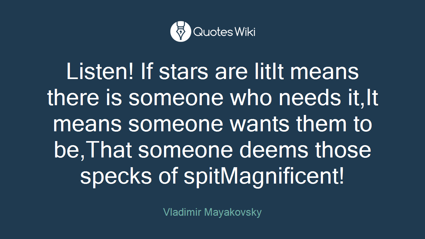 Listen! If stars are litIt means there is someone who needs it,It means someone wants them to be,That someone deems those specks of spitMagnificent!