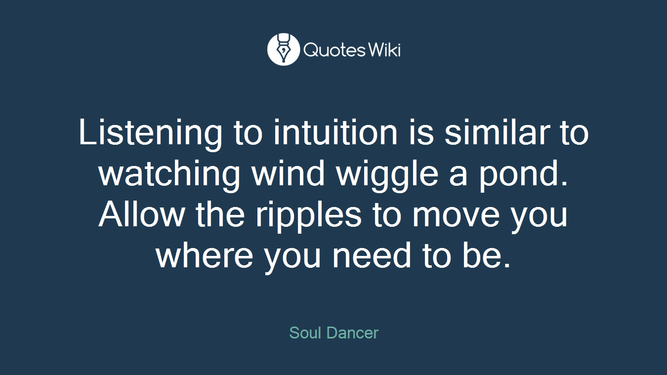 Listening to intuition is similar to watching wind wiggle a pond. Allow the ripples to move you where you need to be.