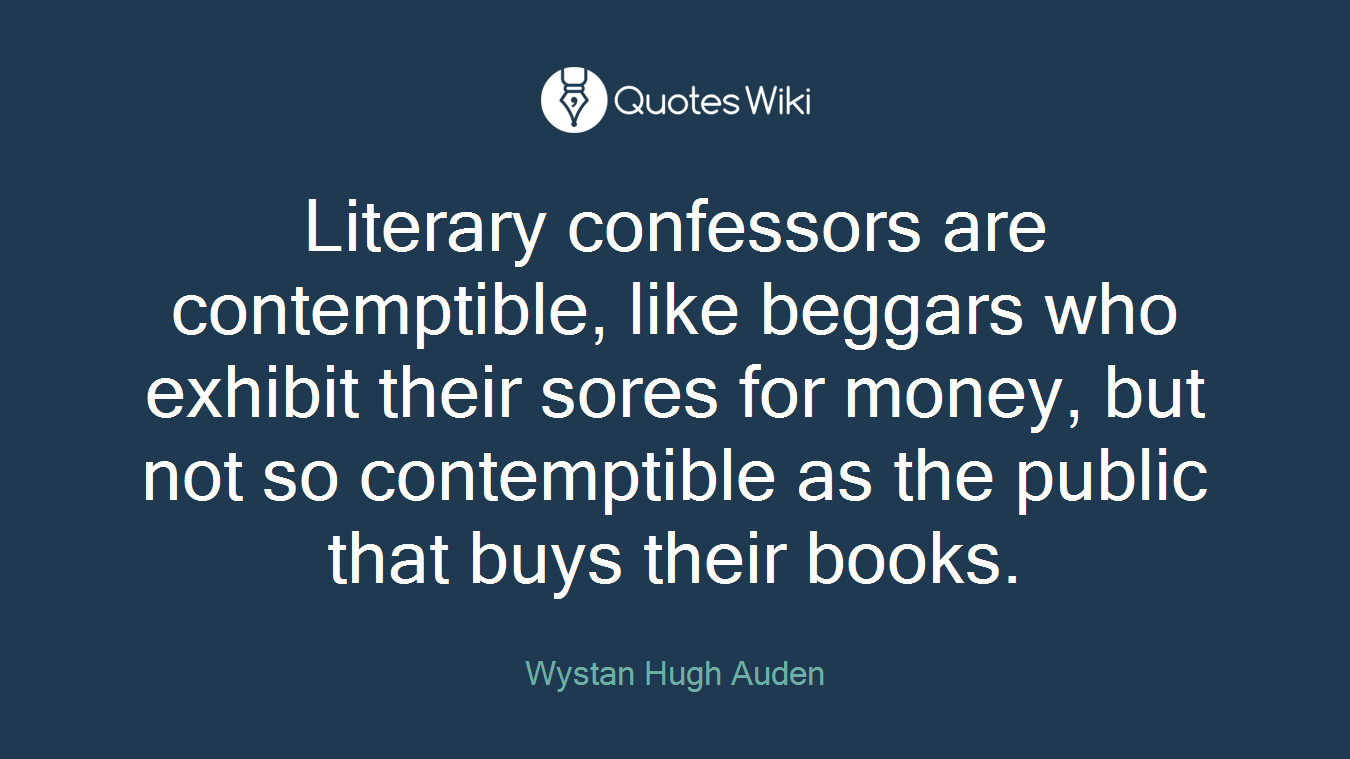 Literary confessors are contemptible, like beggars who exhibit their sores for money, but not so contemptible as the public that buys their books.