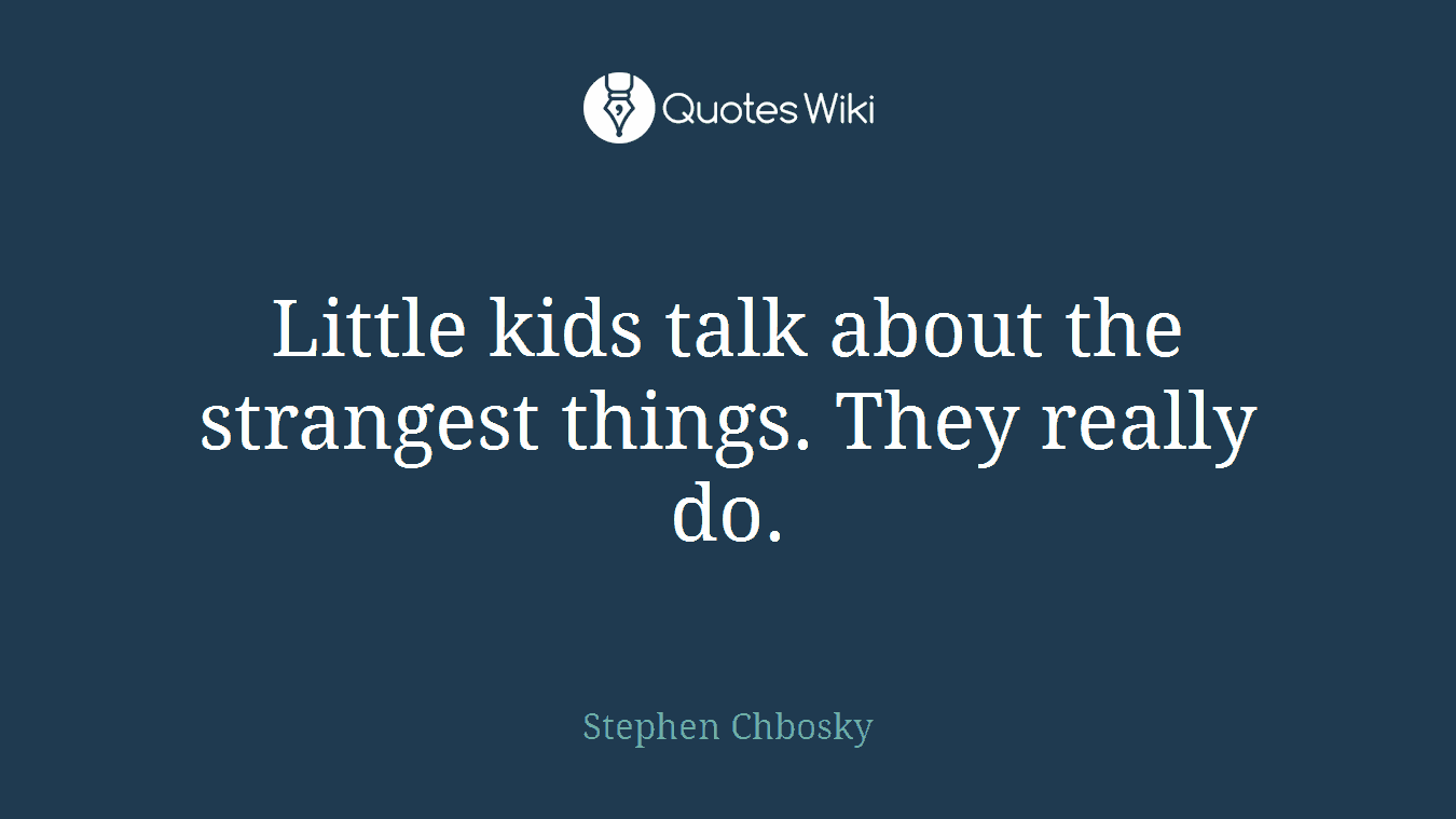 Little kids talk about the strangest things. They really do.