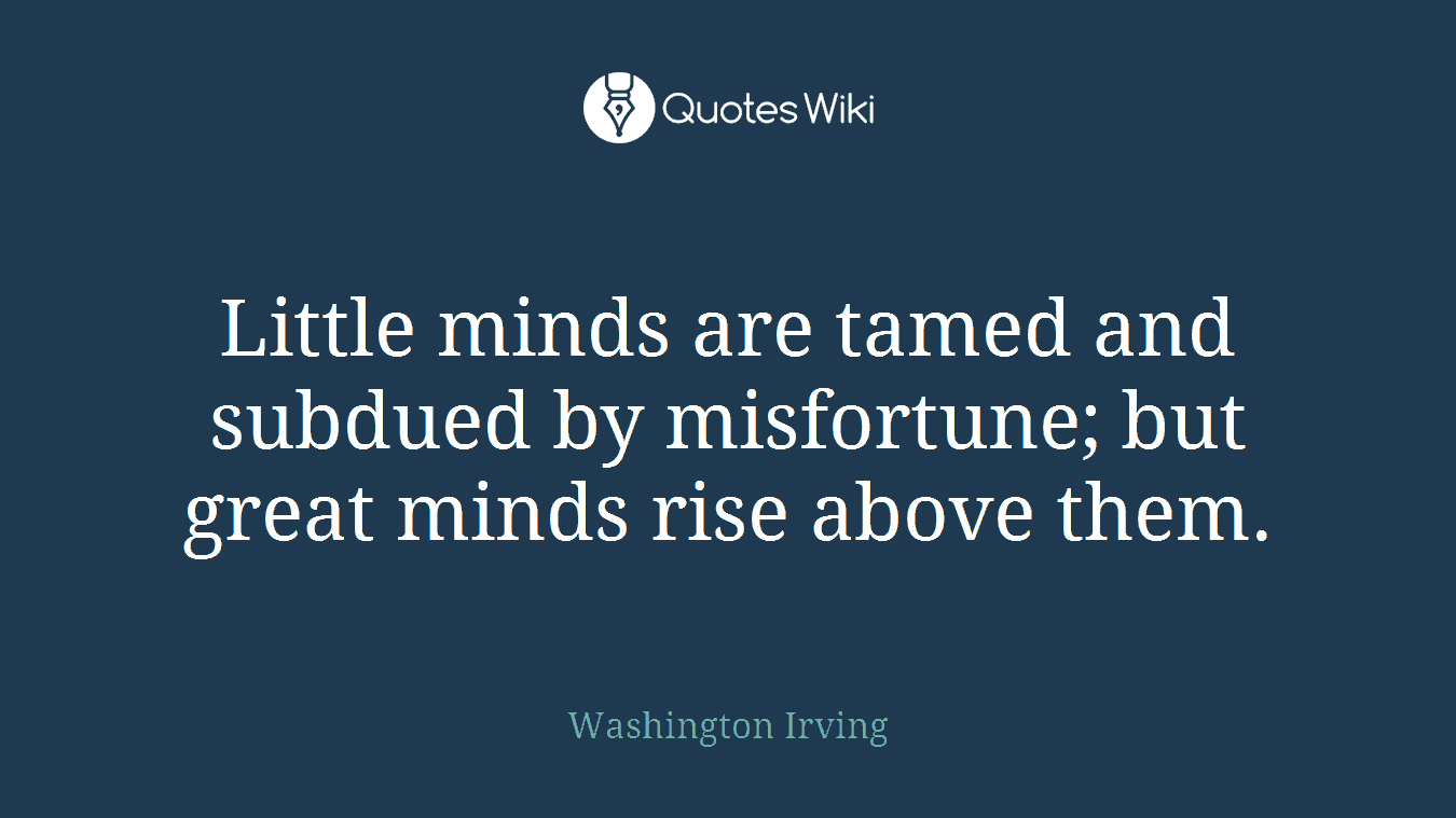 Little minds are tamed and subdued by misfortune; but great minds rise above them.
