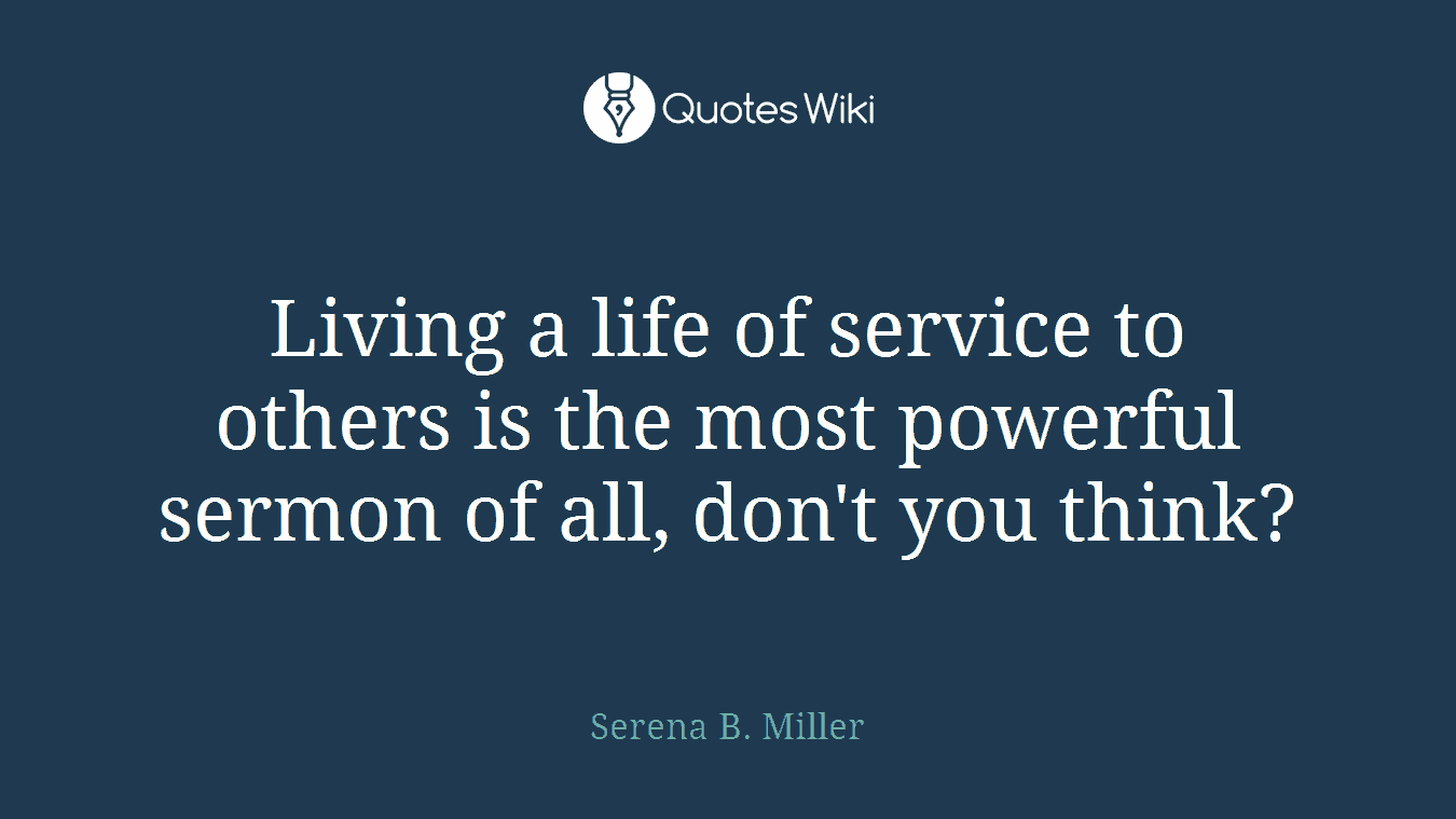 Living a life of service to others is the most powerful sermon of all, don't you think?