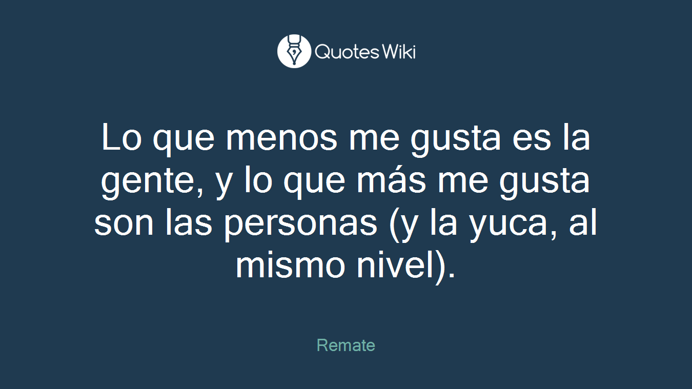 Lo que menos me gusta es la gente, y lo que más me gusta son las personas (y la yuca, al mismo nivel).