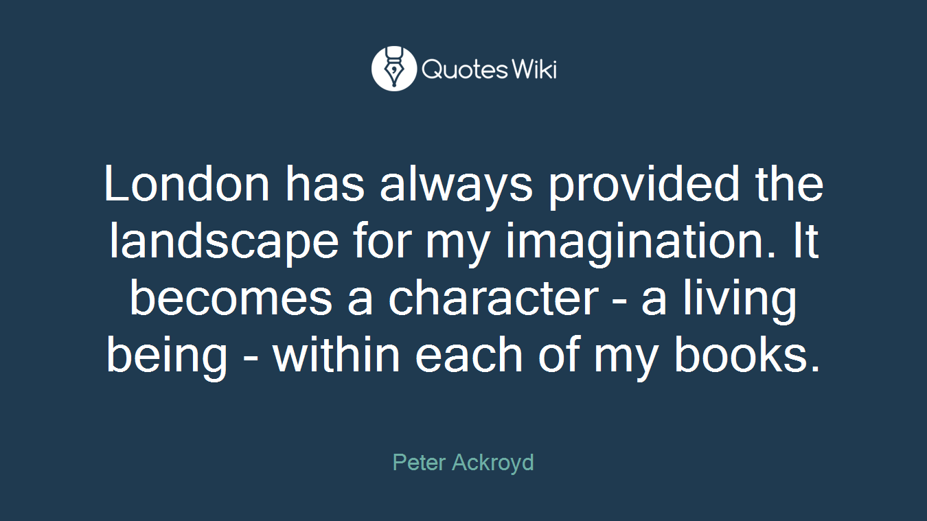 London has always provided the landscape for my imagination. It becomes a character - a living being - within each of my books.