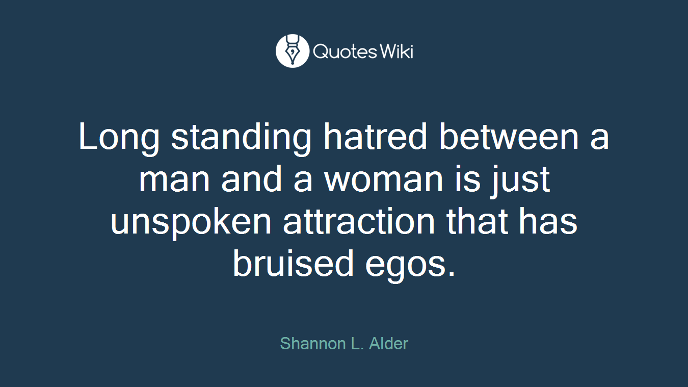 Long standing hatred between a man and a woman is just unspoken attraction that has bruised egos.