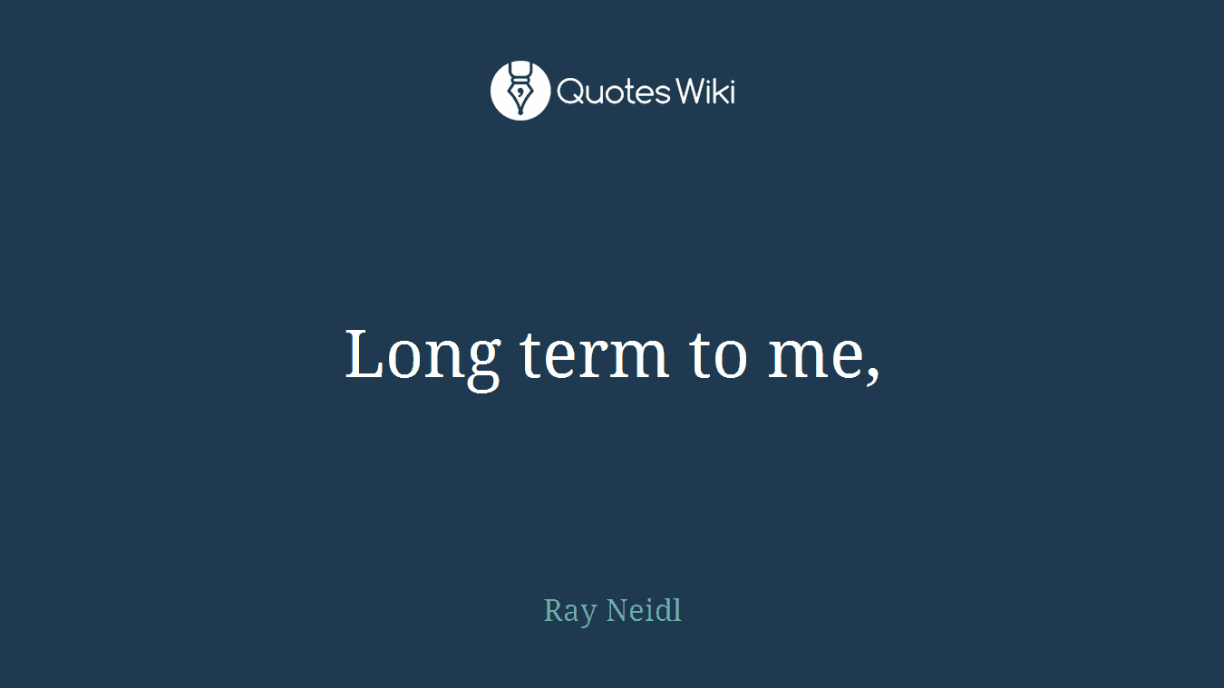 Long term to me,