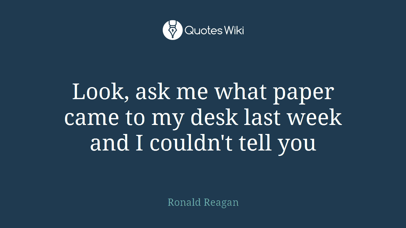 Look, ask me what paper came to my desk last week and I couldn't tell you