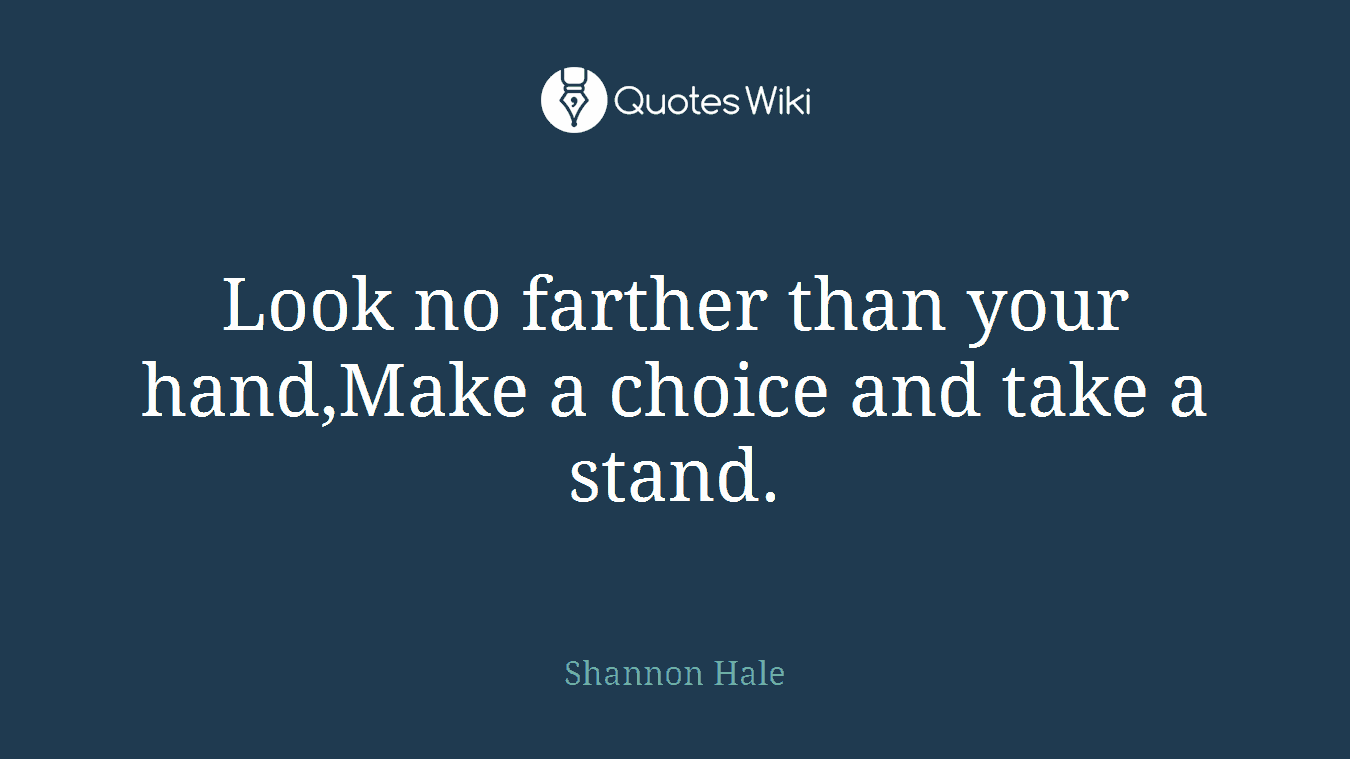 Look no farther than your hand,Make a choice and take a stand.
