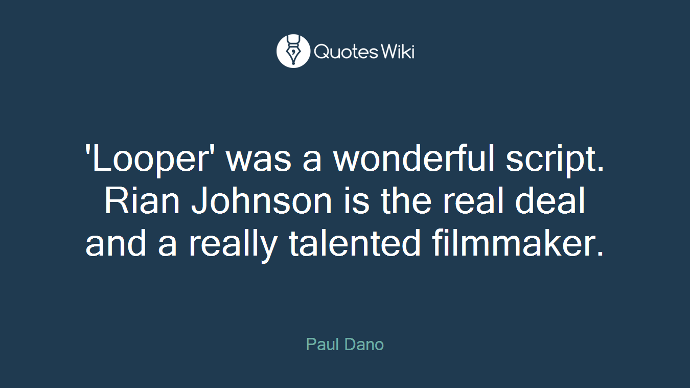 'Looper' was a wonderful script. Rian Johnson is the real deal and a really talented filmmaker.