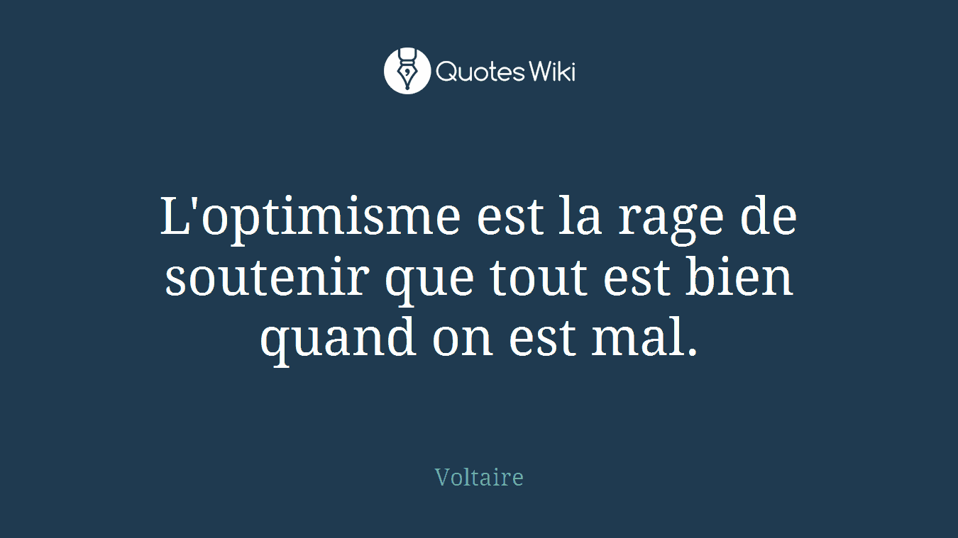 L'optimisme est la rage de soutenir que tout est bien quand on est mal.
