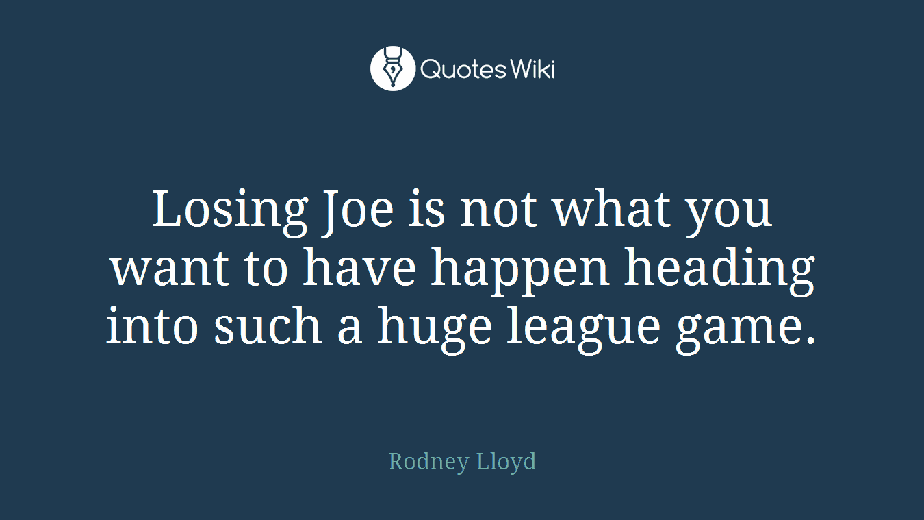 Losing Joe is not what you want to have happen heading into such a huge league game.