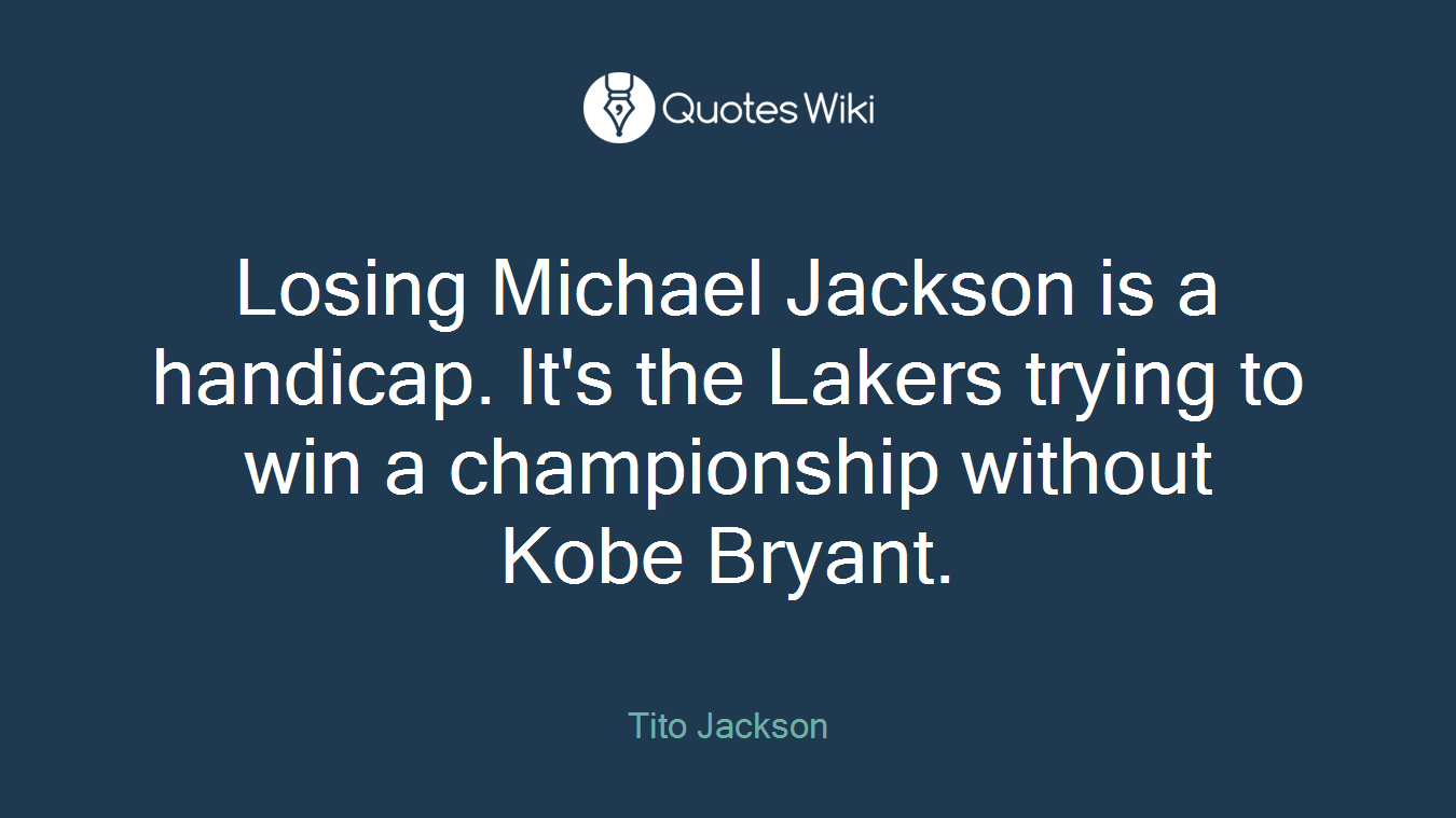 Losing Michael Jackson is a handicap. It's the Lakers trying to win a championship without Kobe Bryant.