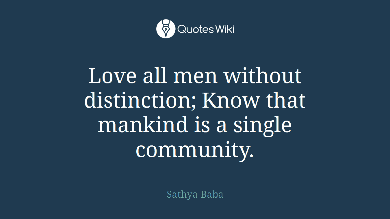 Love all men without distinction; Know that mankind is a single community.