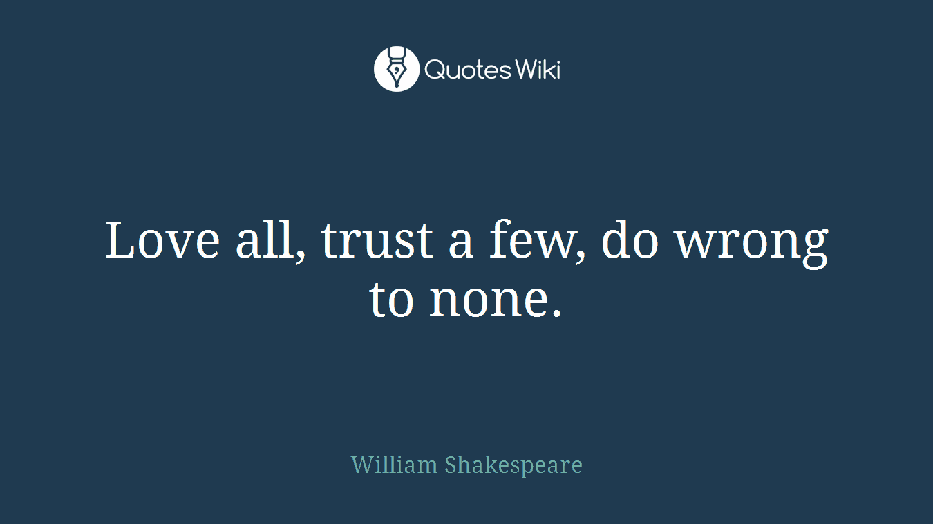 Love all, trust a few, do wrong to none.