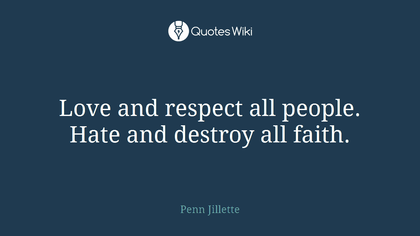 Love and respect all people. Hate and destroy all faith.