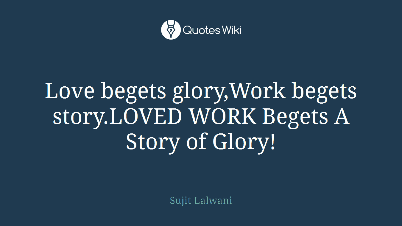 Love begets glory,Work begets story.LOVED WORK Begets A Story of Glory!