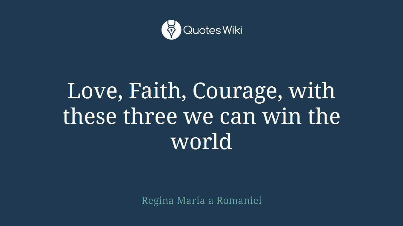 Love, Faith, Courage, with these three we can win the world