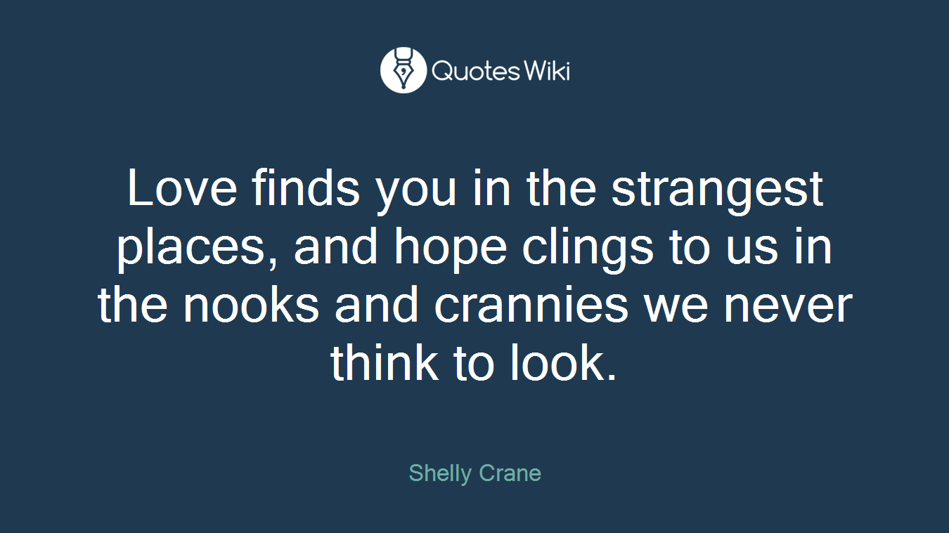 Love finds you in the strangest places, and hope clings to us in the nooks and crannies we never think to look.