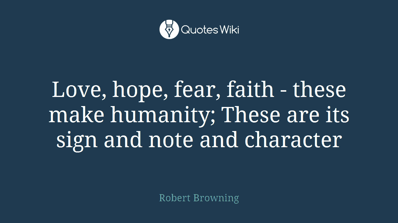 Love, hope, fear, faith - these make humanity; These are its sign and note and character