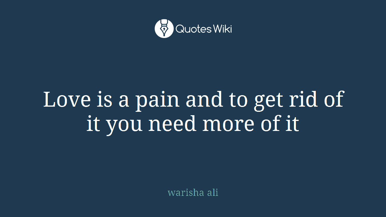 Love is a pain and to get rid of it you need more of it