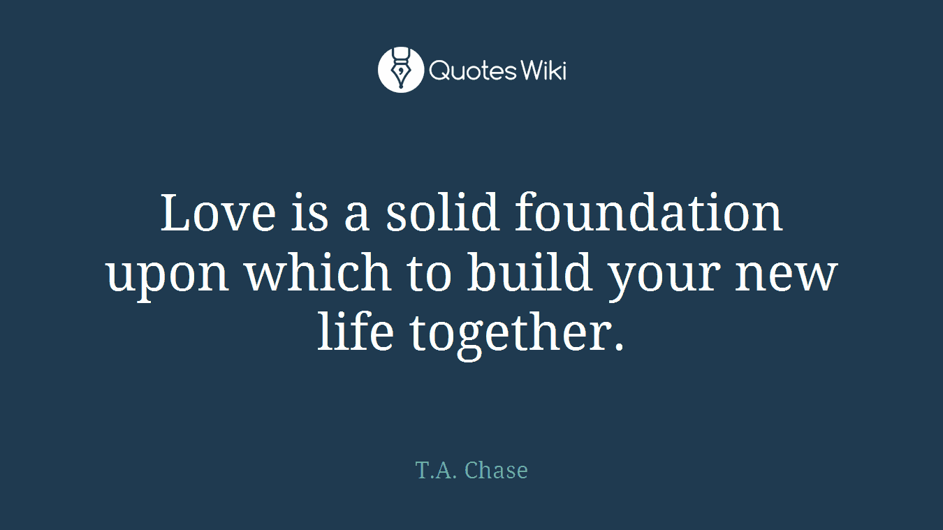 Love is a solid foundation upon which to build your new life together.