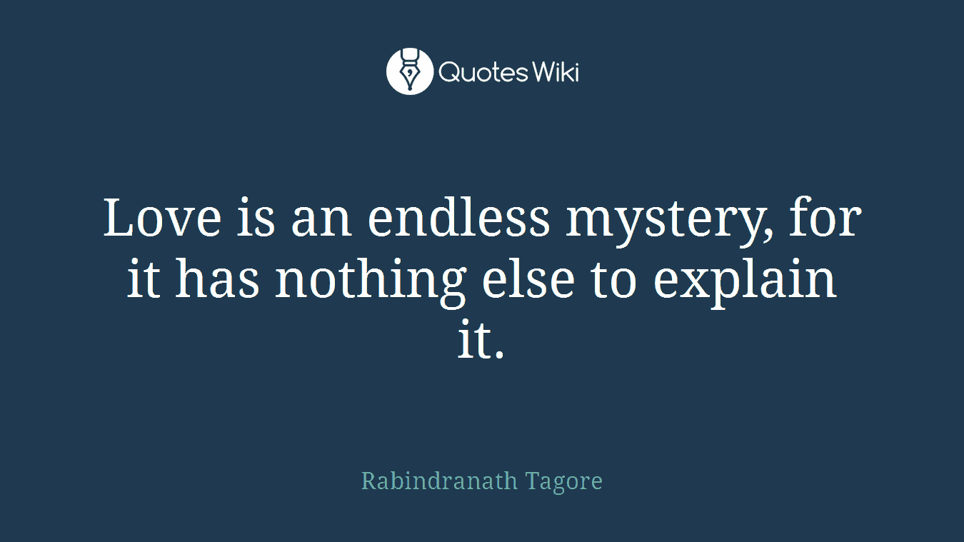Love is an endless mystery, for it has nothing else to explain it.