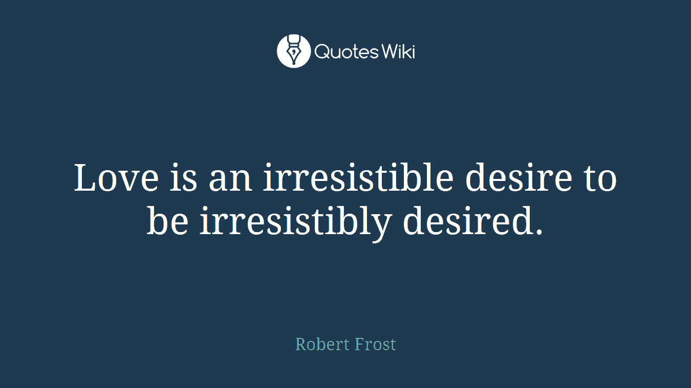 Love is an irresistible desire to be irresistibly desired.