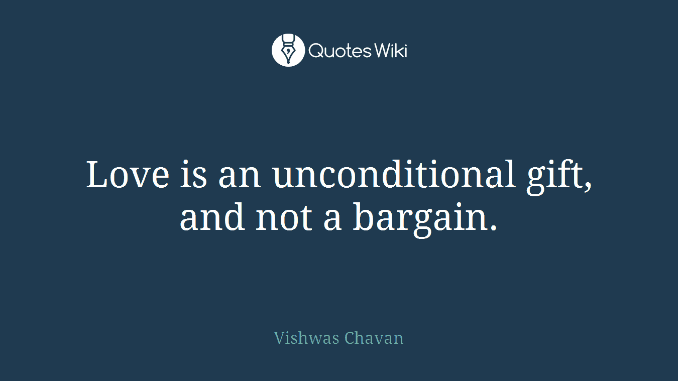 Love is an unconditional gift, and not a bargain.