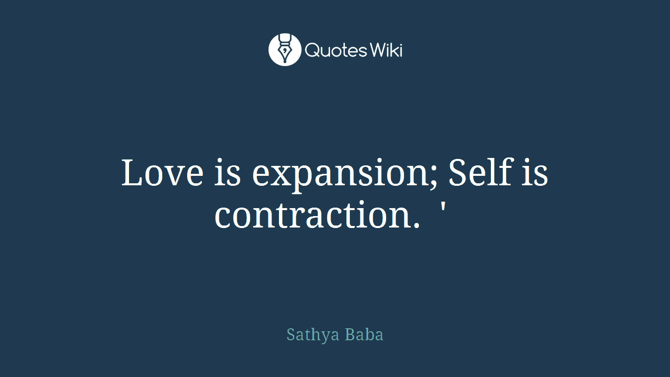 Love is expansion; Self is contraction. ' 