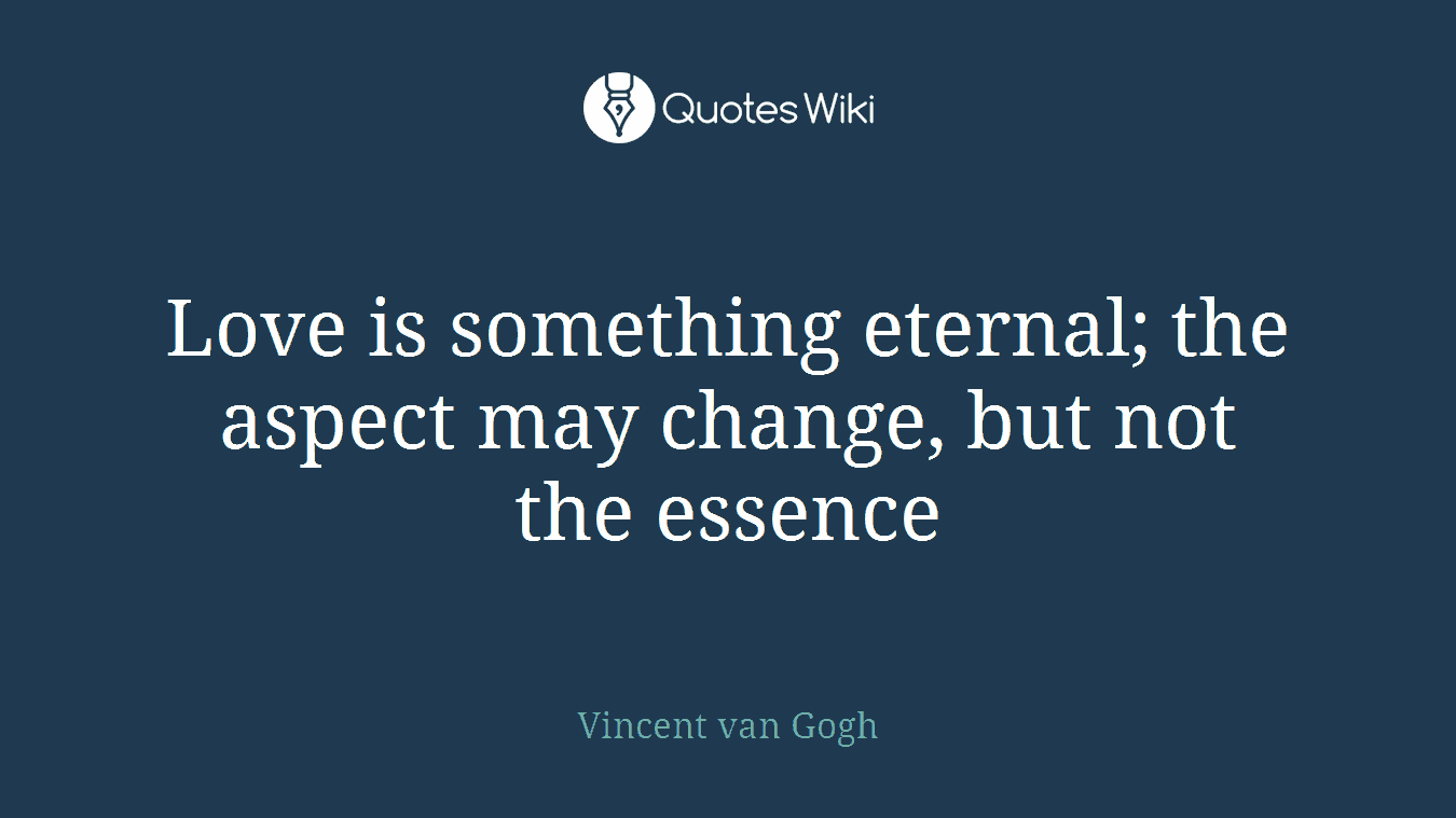 Love is something eternal; the aspect may change, but not the essence