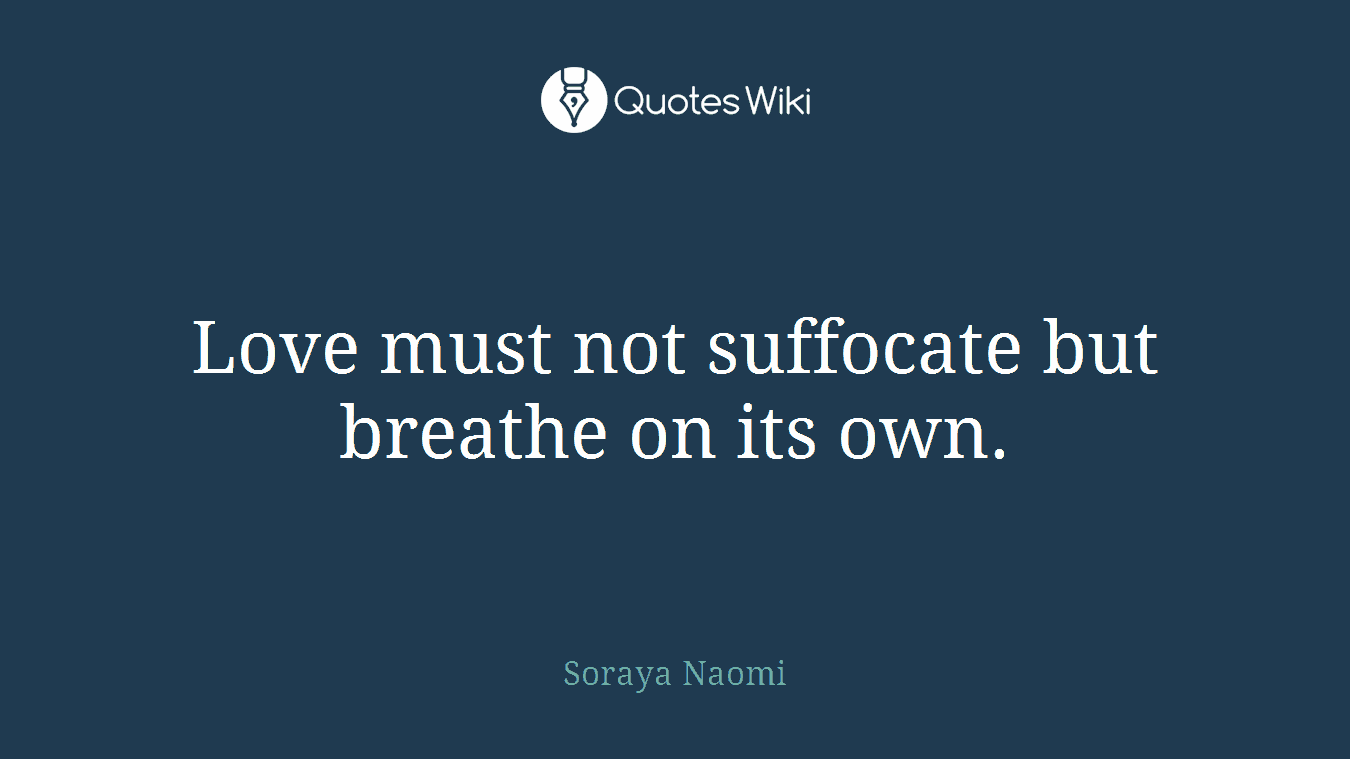 Love must not suffocate but breathe on its own.
