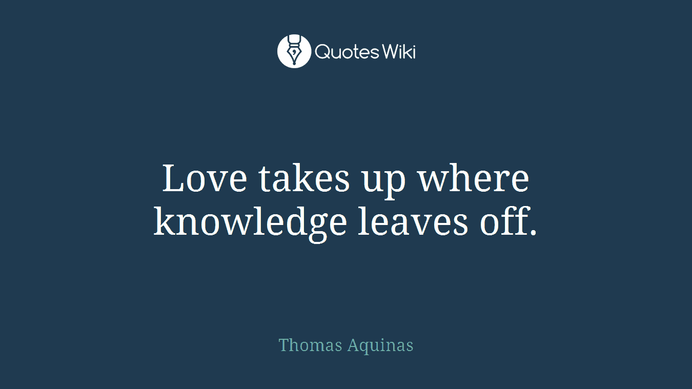 Love takes up where knowledge leaves off.