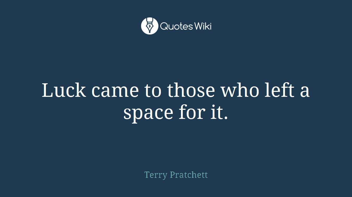 Luck came to those who left a space for it.