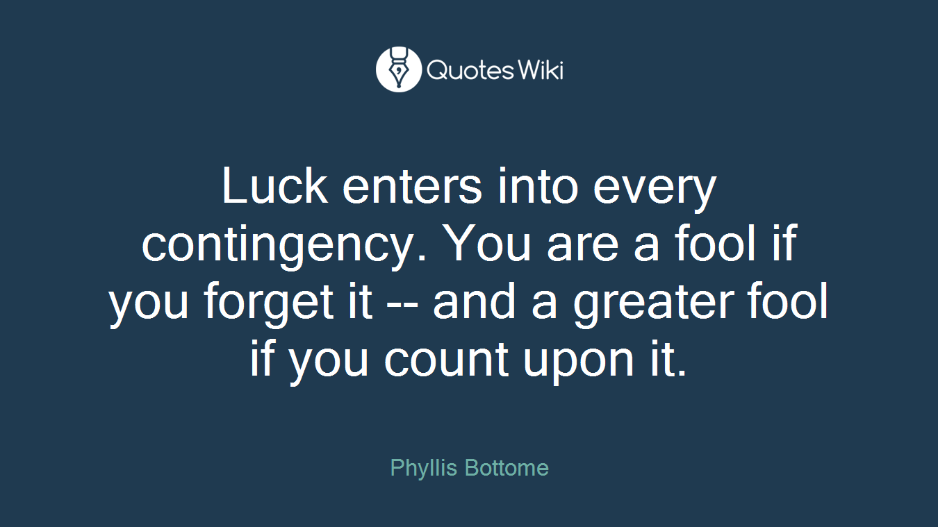 Luck enters into every contingency. You are a fool if you forget it -- and a greater fool if you count upon it.