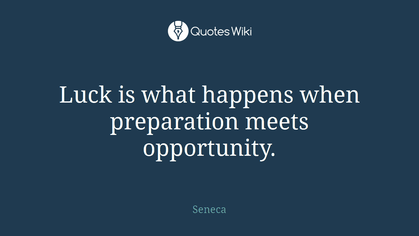 Luck is what happens when preparation meets opportunity.