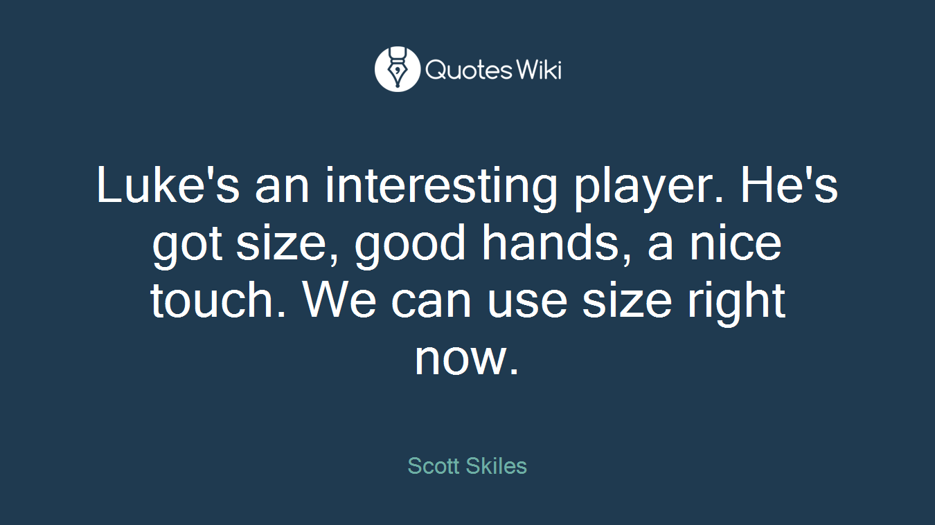 Luke's an interesting player. He's got size, good hands, a nice touch. We can use size right now.