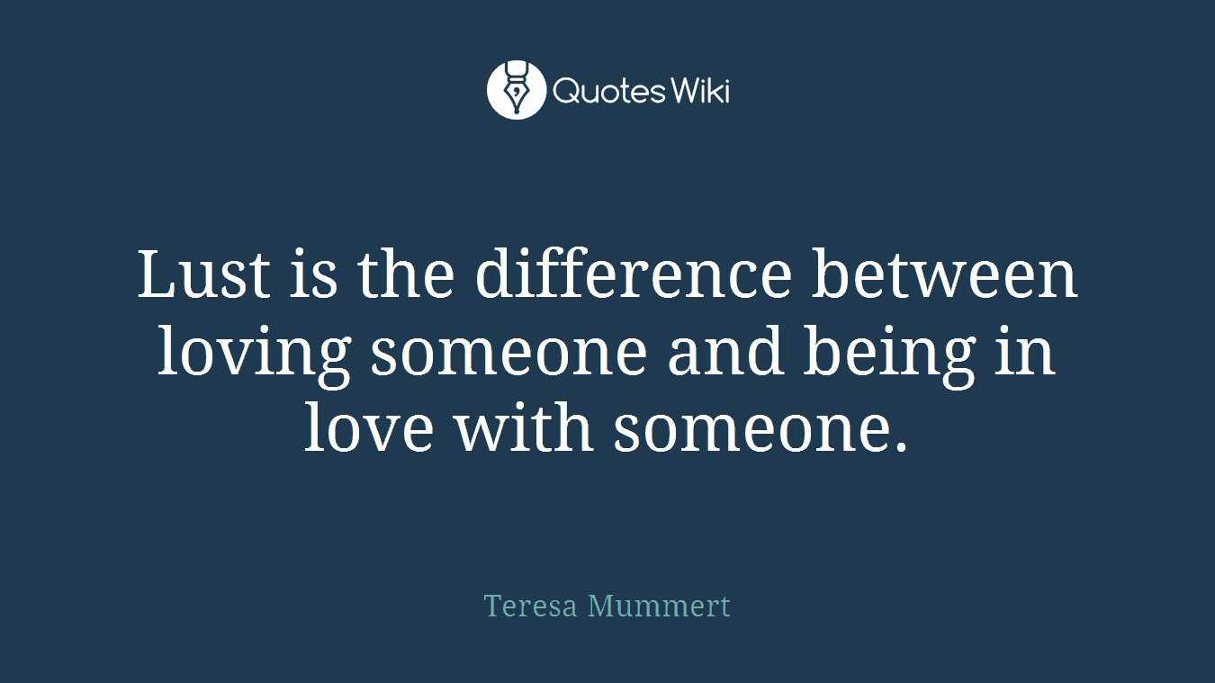 Lust is the difference between loving someone and being in love with someone.