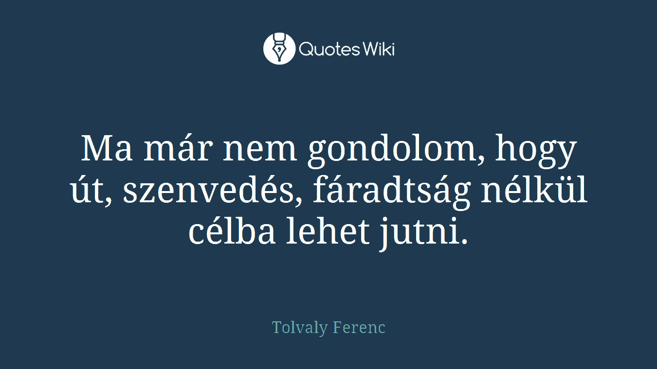 Ma már nem gondolom, hogy út, szenvedés, fáradtság nélkül célba lehet jutni.
