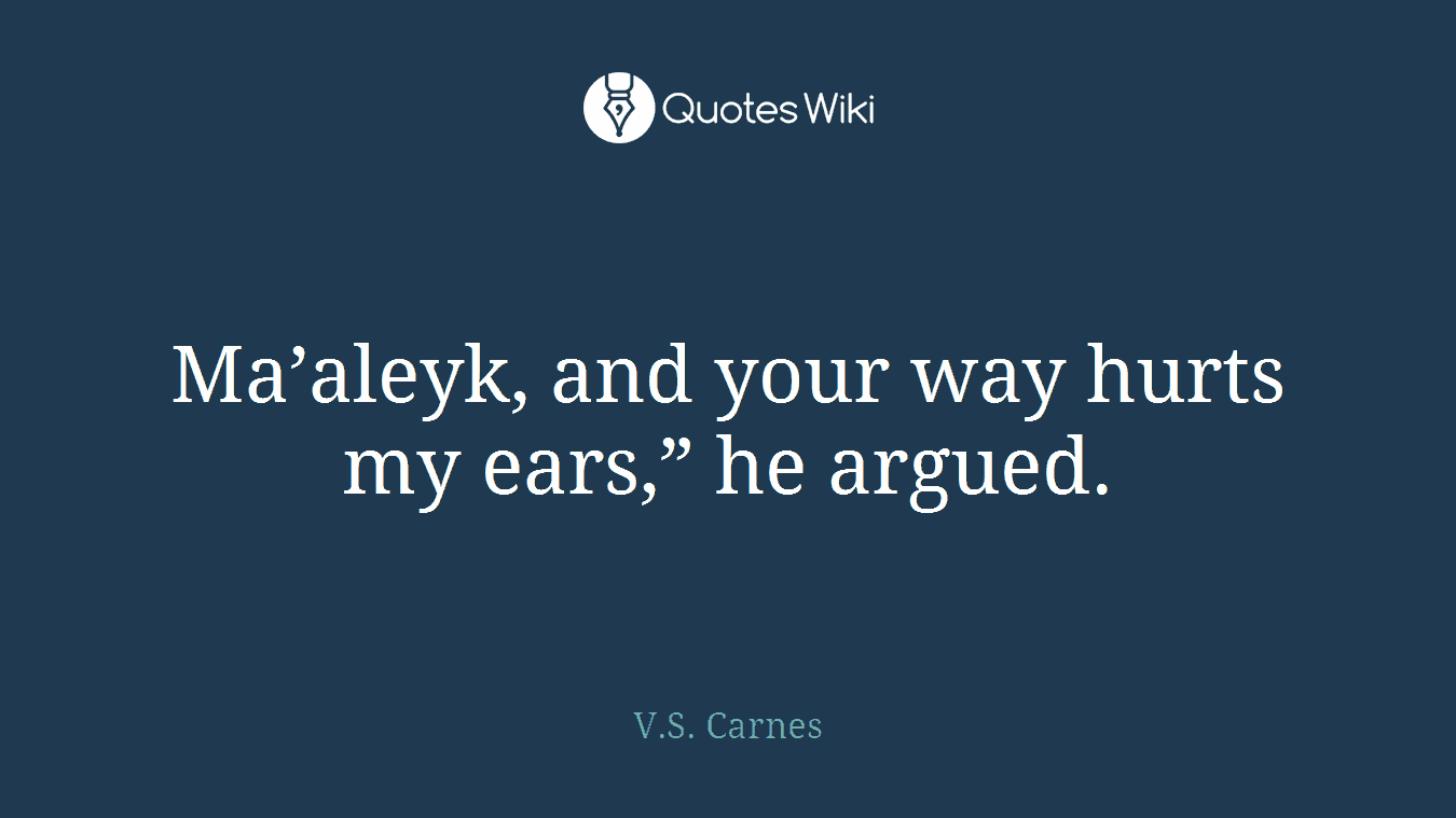 Ma’aleyk, and your way hurts my ears,” he argued.
