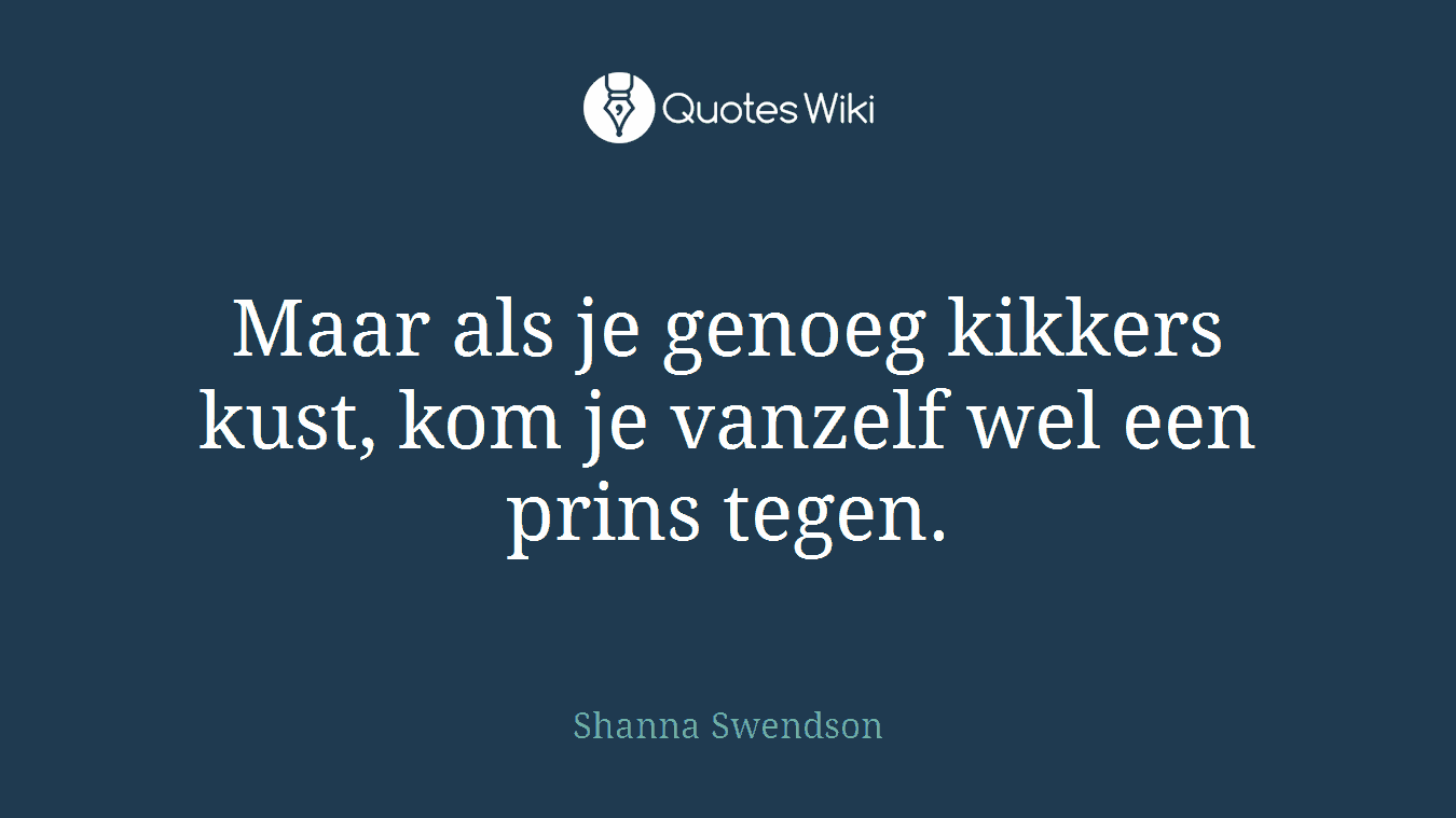 Maar als je genoeg kikkers kust, kom je vanzelf wel een prins tegen.