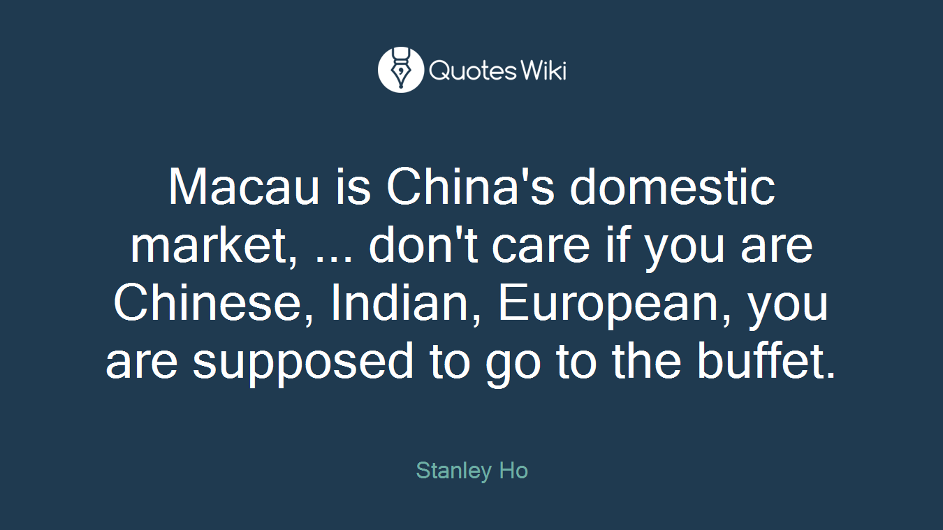 Macau is China's domestic market, ... don't care if you are Chinese, Indian, European, you are supposed to go to the buffet.