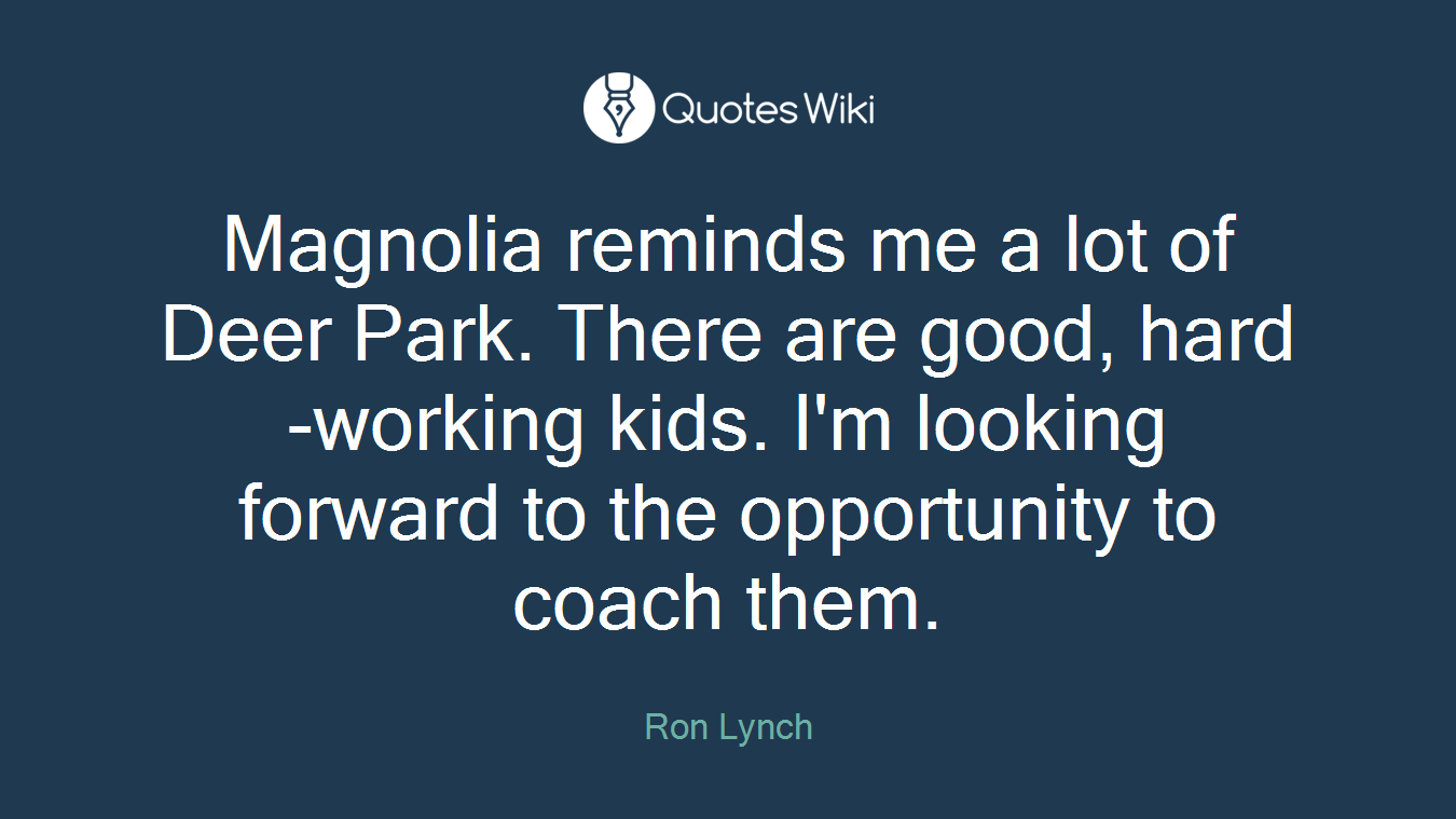Magnolia reminds me a lot of Deer Park. There are good, hard-working kids. I'm looking forward to the opportunity to coach them.