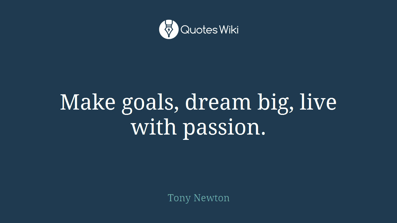 Make goals, dream big, live with passion.