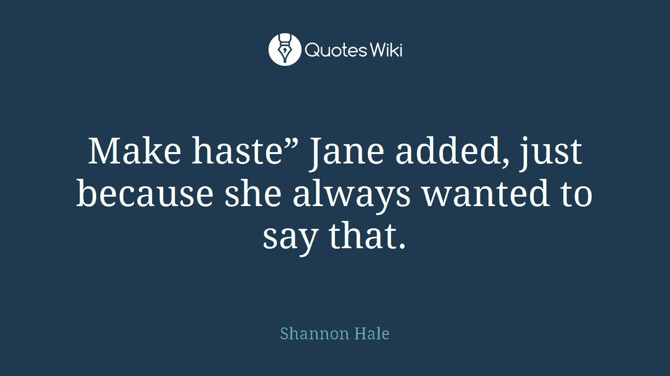 Make haste” Jane added, just because she always wanted to say that.
