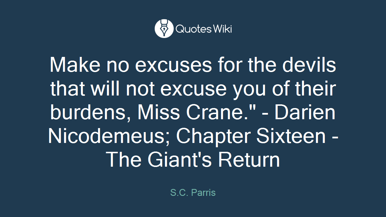 Make no excuses for the devils that will not excuse you of their burdens, Miss Crane." - Darien Nicodemeus; Chapter Sixteen - The Giant's Return