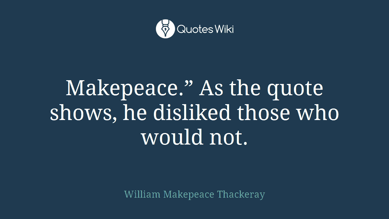 Makepeace.” As the quote shows, he disliked those who would not.