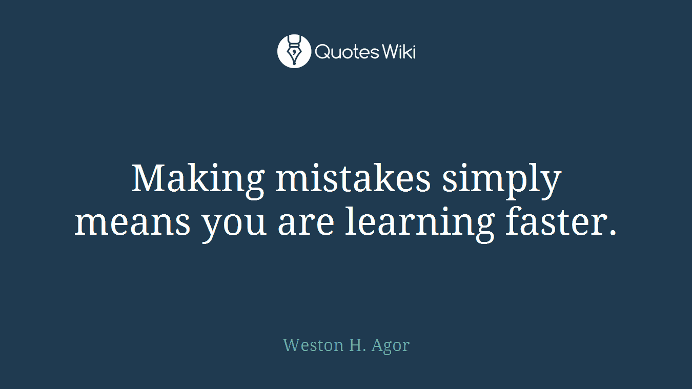 Making mistakes simply means you are learning faster.