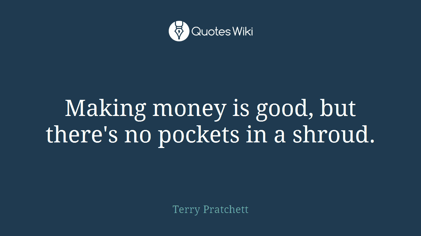 Making money is good, but there's no pockets in a shroud.
