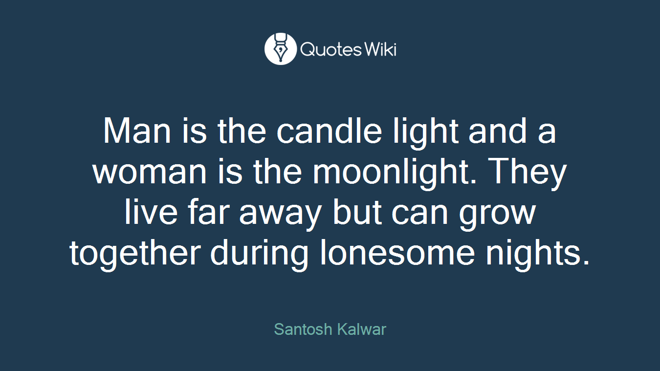 Man is the candle light and a woman is the moonlight. They live far away but can grow together during lonesome nights.